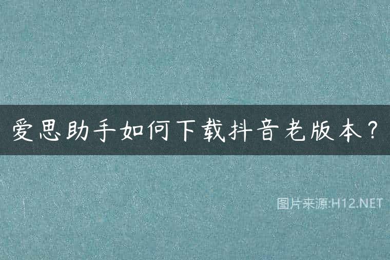 爱思助手如何下载抖音老版本？