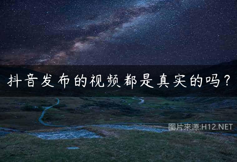抖音发布的视频都是真实的吗？