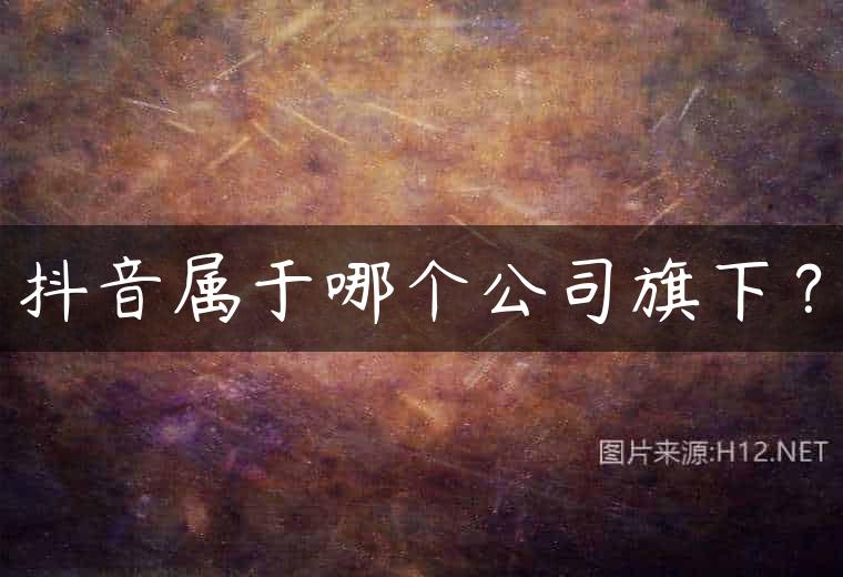 抖音属于哪个公司旗下？
