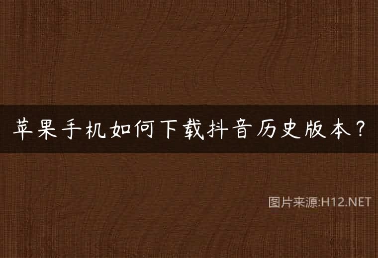 苹果手机如何下载抖音历史版本？
