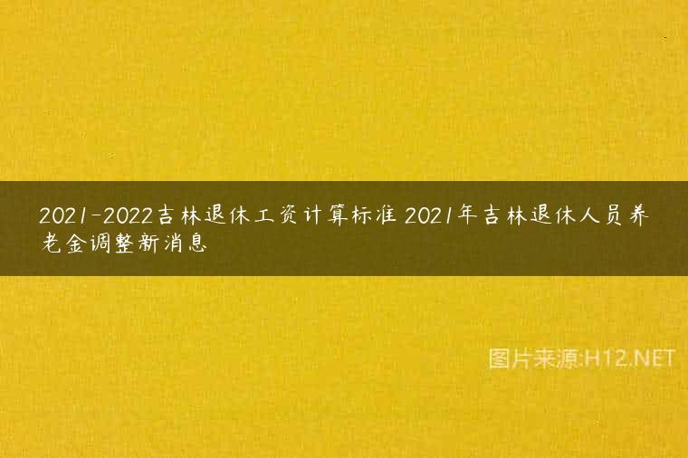 2021-2022吉林退休工资计算标准 2021年吉林退休人员养老金调整新消息