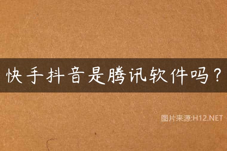 快手抖音是腾讯软件吗？