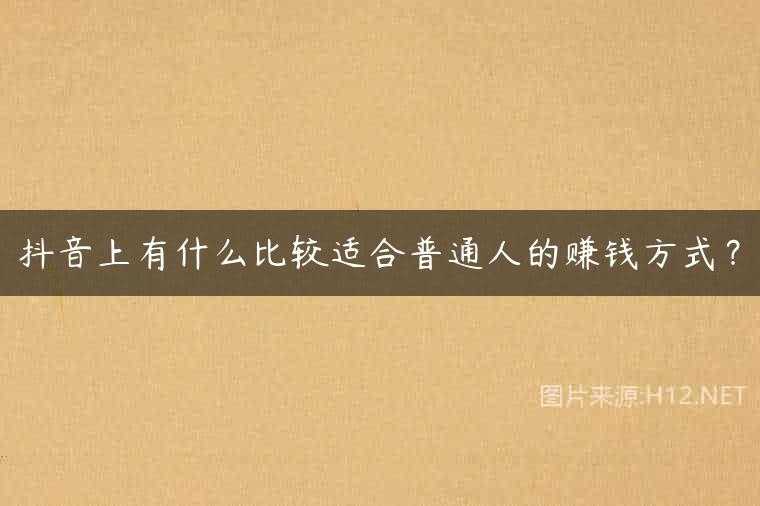 抖音上有什么比较适合普通人的赚钱方式？