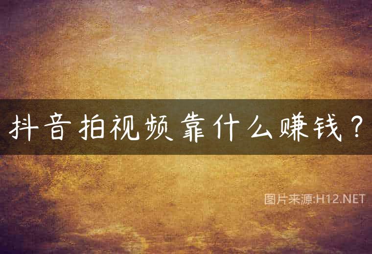 抖音拍视频靠什么赚钱？