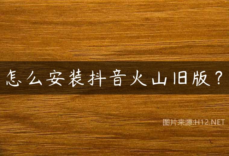 怎么安装抖音火山旧版？