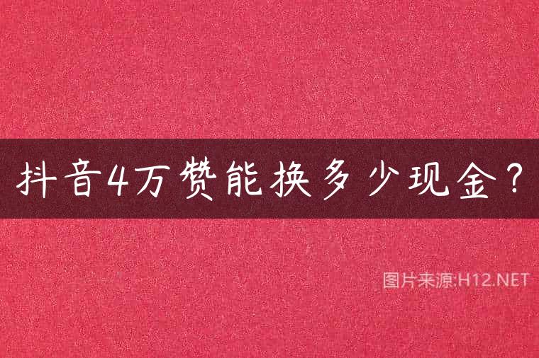 抖音4万赞能换多少现金？