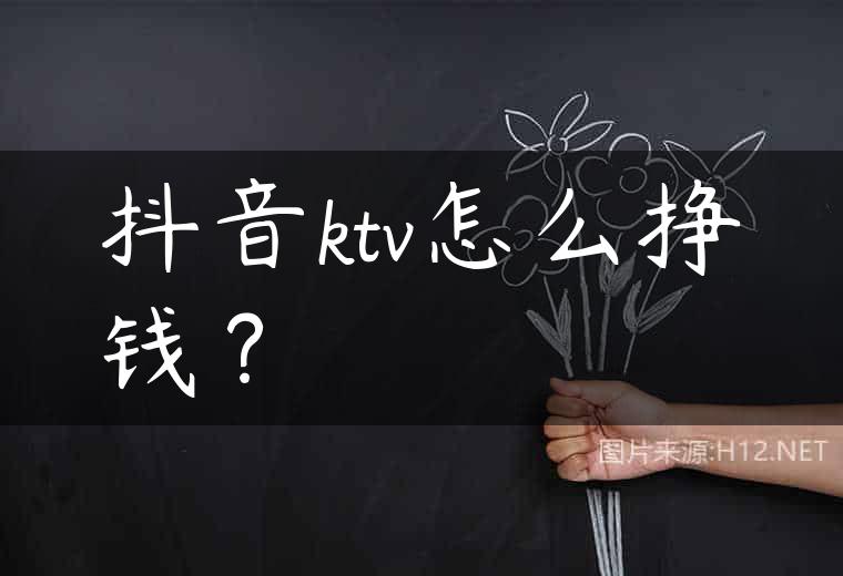 抖音ktv怎么挣钱？