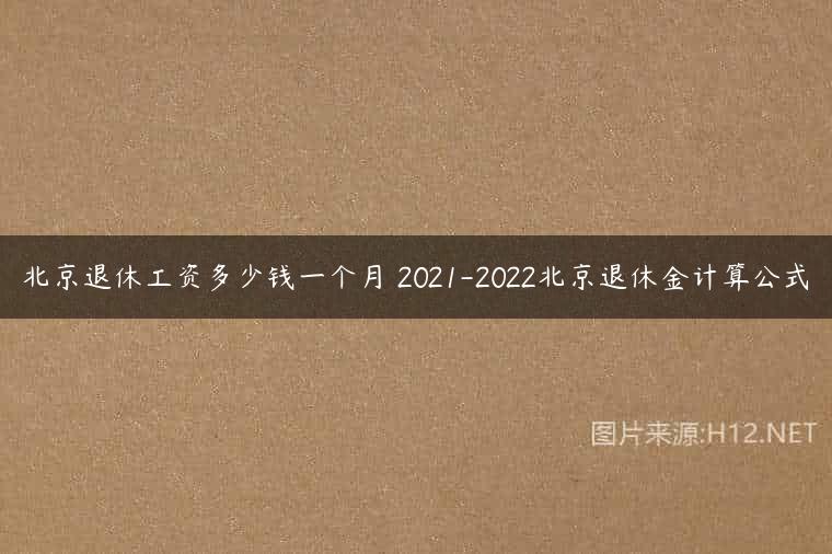 北京退休工资多少钱一个月 2021-2022北京退休金计算公式