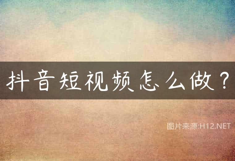 抖音短视频怎么做？