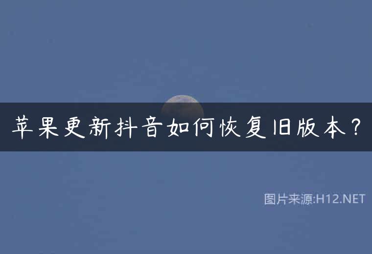 苹果更新抖音如何恢复旧版本？