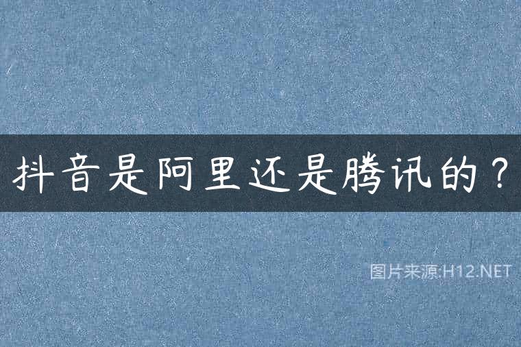 抖音是阿里还是腾讯的？