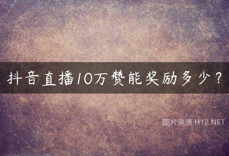 抖音直播10万赞能奖励多少？