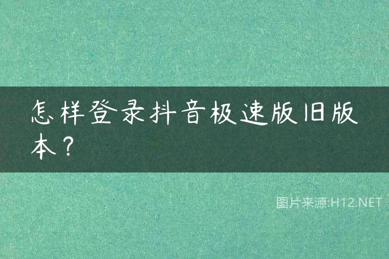 怎样登录抖音极速版旧版本？