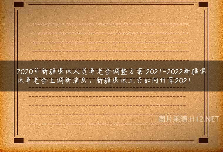 2020年新疆退休人员养老金调整方案 2021-2022新疆退休养老金上调新消息：新疆退休工资如何计算2021