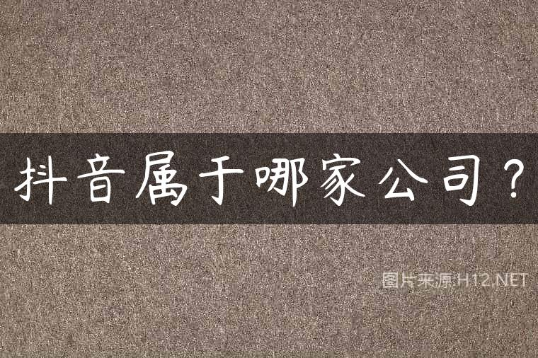 抖音属于哪家公司？