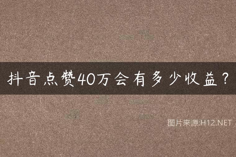 抖音点赞40万会有多少收益？