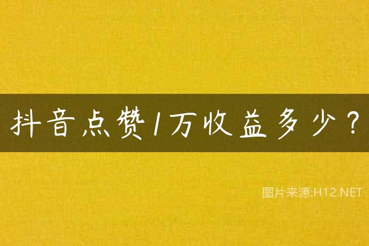 抖音点赞1万收益多少？