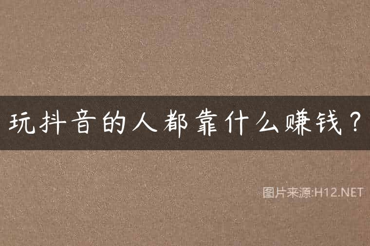 玩抖音的人都靠什么赚钱？