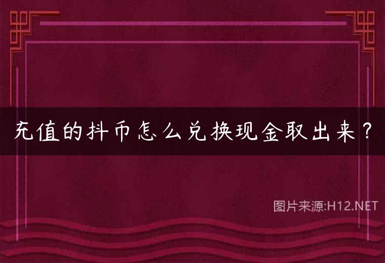 充值的抖币怎么兑换现金取出来？