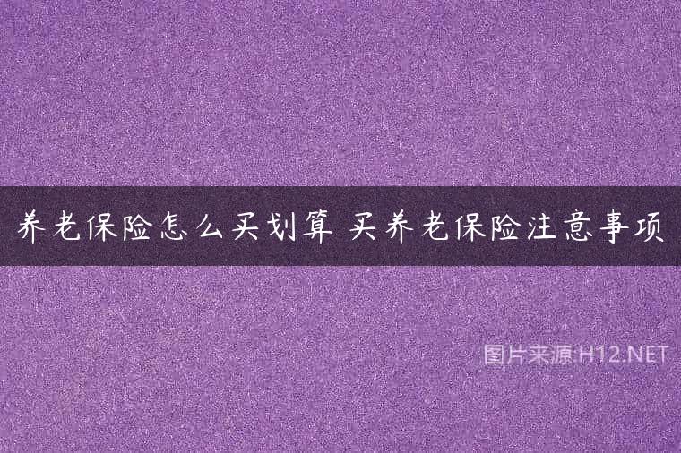 养老保险怎么买划算 买养老保险注意事项