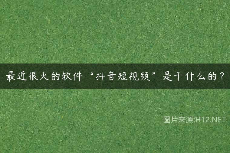 最近很火的软件“抖音短视频”是干什么的？