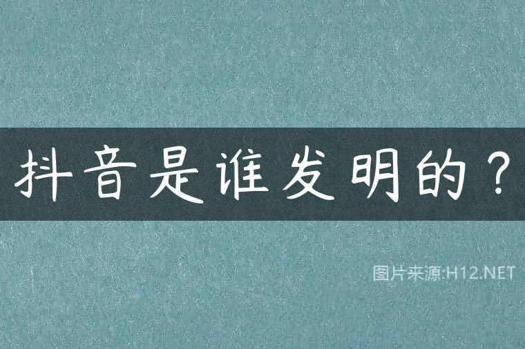抖音是谁发明的？