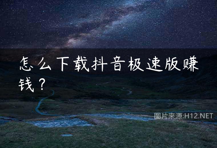 怎么下载抖音极速版赚钱？