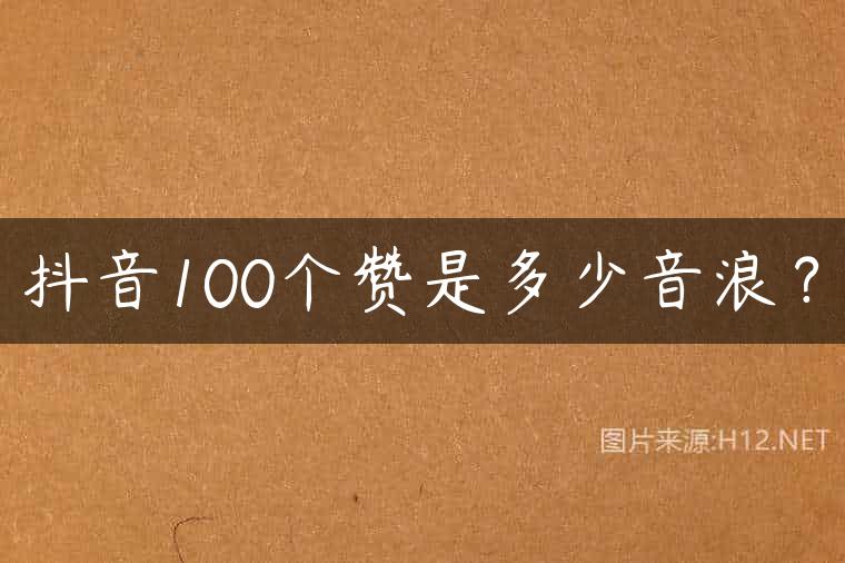 抖音100个赞是多少音浪？