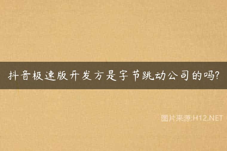 抖音极速版开发方是字节跳动公司的吗?