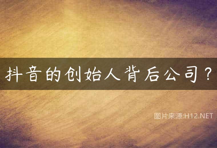 抖音的创始人背后公司？