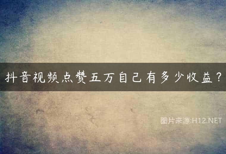 抖音视频点赞五万自己有多少收益？