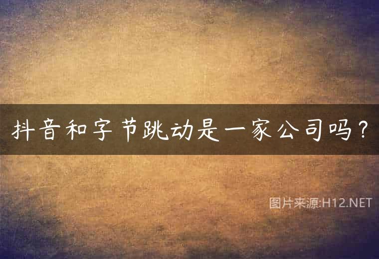 抖音和字节跳动是一家公司吗？