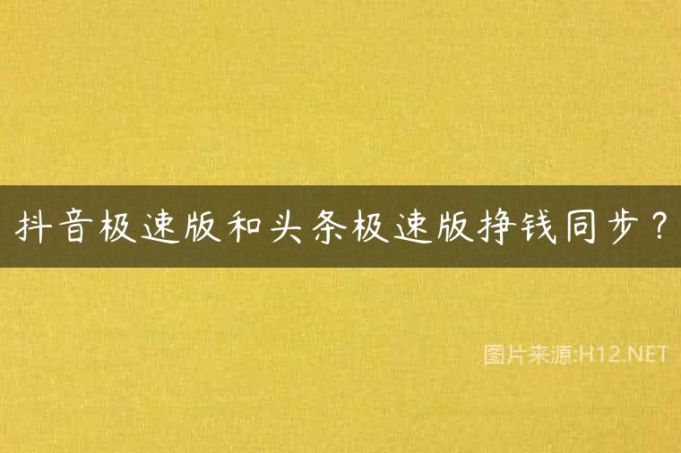 抖音极速版和头条极速版挣钱同步？