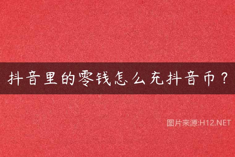 抖音里的零钱怎么充抖音币？