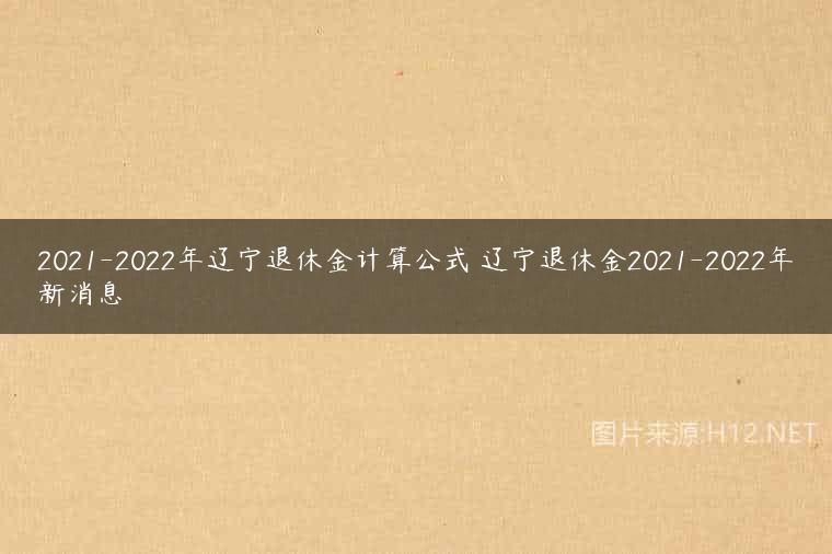 2021-2022年辽宁退休金计算公式 辽宁退休金2021-2022年新消息