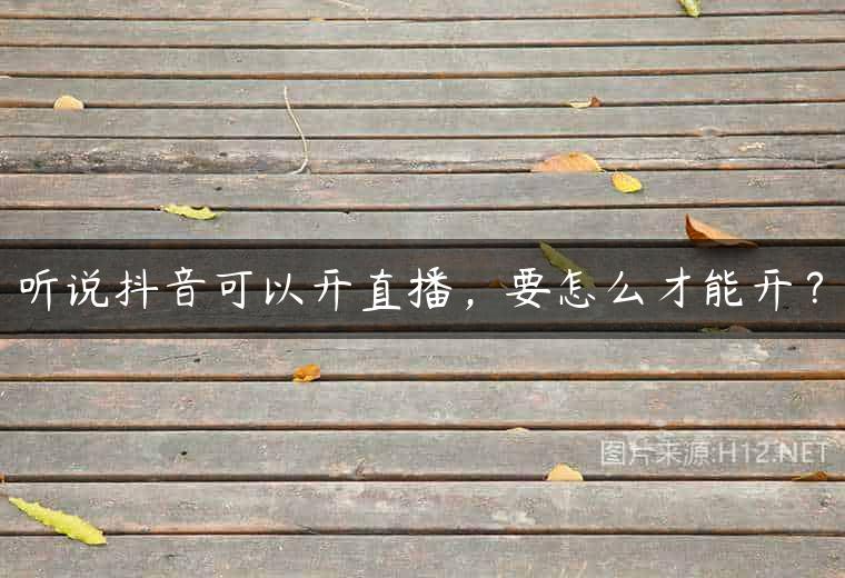 听说抖音可以开直播，要怎么才能开？