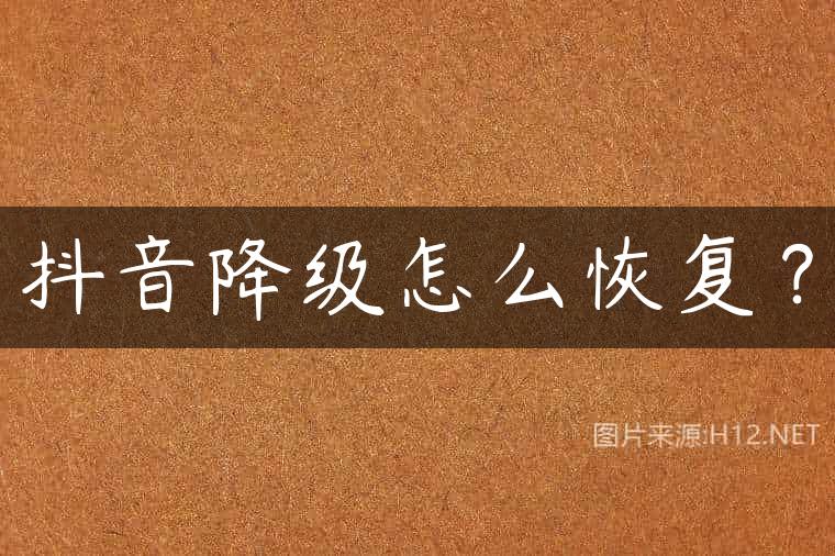 抖音降级怎么恢复？