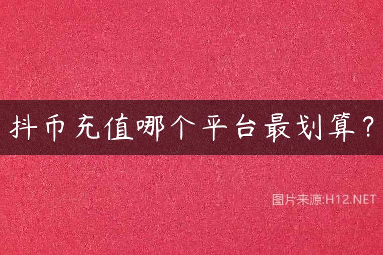 抖币充值哪个平台最划算？