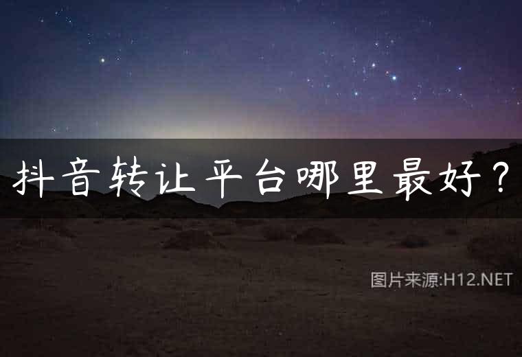 抖音转让平台哪里最好？