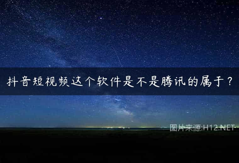 抖音短视频这个软件是不是腾讯的属于？