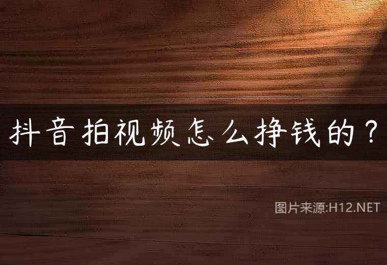 抖音拍视频怎么挣钱的？