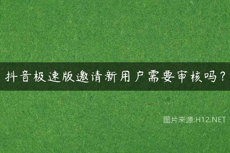 抖音极速版邀请新用户需要审核吗？