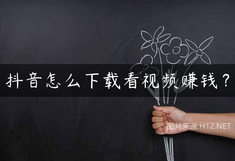 抖音怎么下载看视频赚钱？