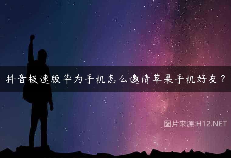 抖音极速版华为手机怎么邀请苹果手机好友？