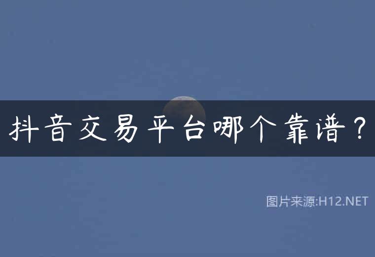 抖音交易平台哪个靠谱？