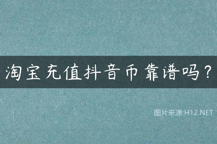 淘宝充值抖音币靠谱吗？