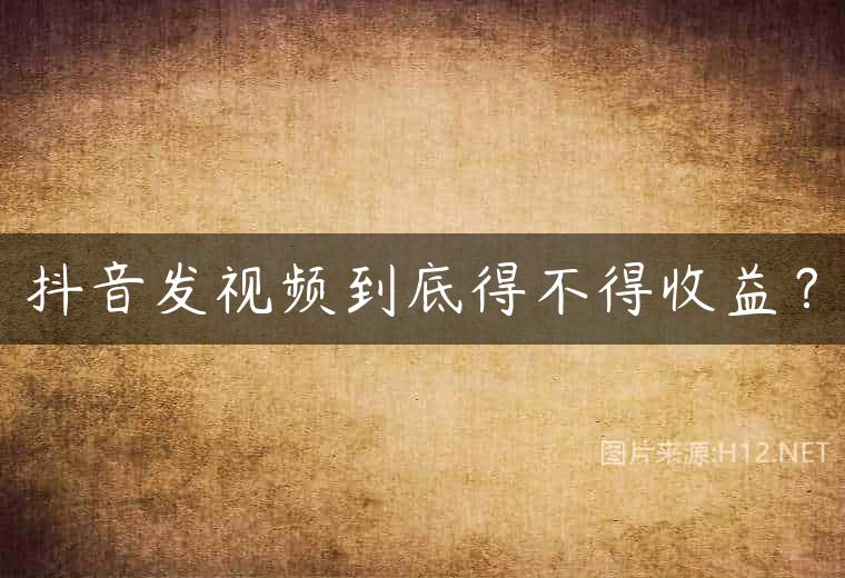 抖音发视频到底得不得收益？