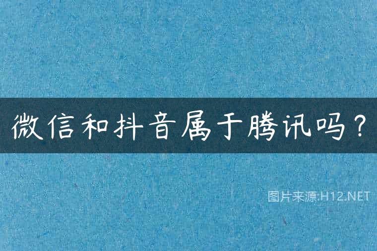 微信和抖音属于腾讯吗？