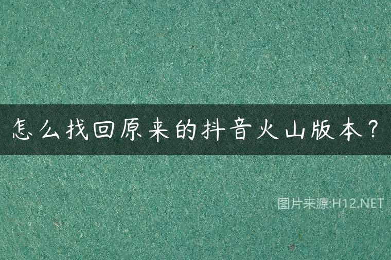 怎么找回原来的抖音火山版本？