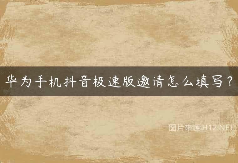 华为手机抖音极速版邀请怎么填写？